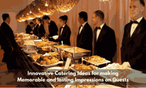 Read more about the article Innovative catering ideas for making memorable and lasting impressions on guests
